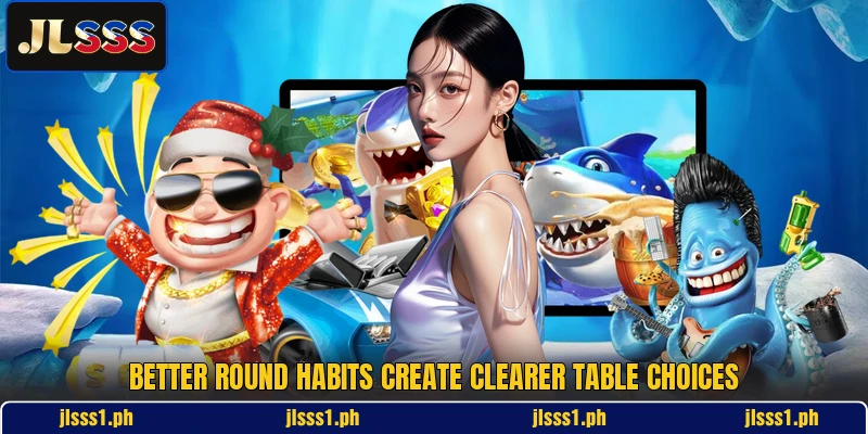 Better round habits create clearer table choices