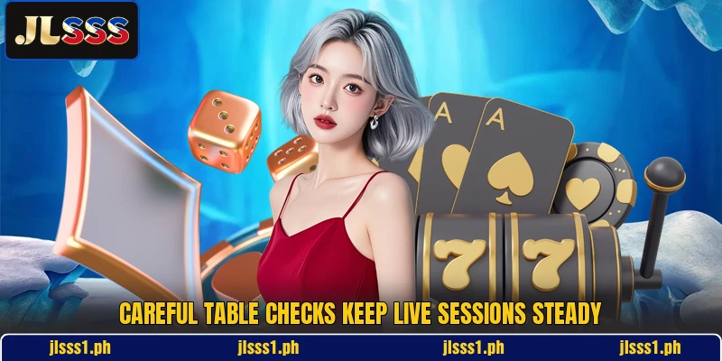 Careful table checks keep live sessions steady