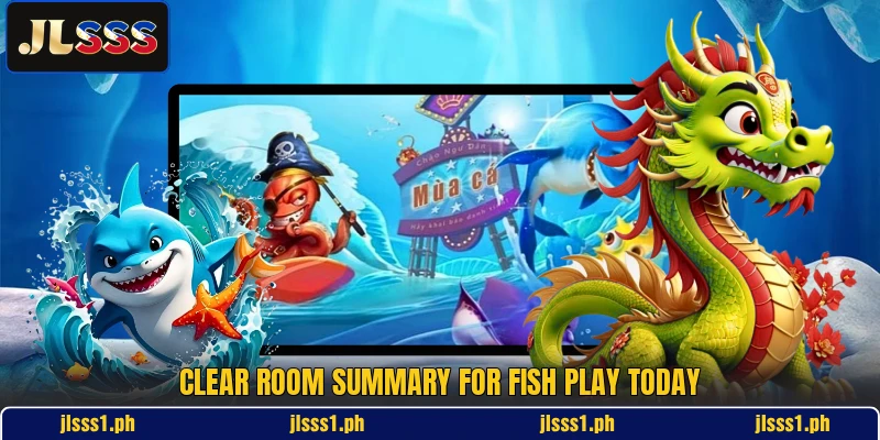 Clear room summary for Fish play today
